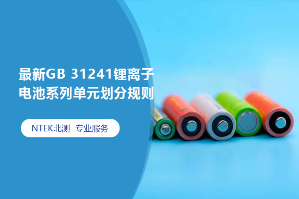 最新GB 31241 鋰離子電池系列單元?jiǎng)澐忠?guī)則
