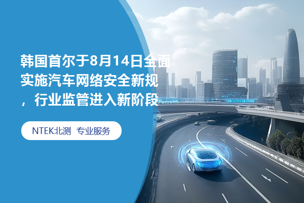 韓國(guó)首爾于8月14日全面實(shí)施汽車網(wǎng)絡(luò)安全新規(guī)，行業(yè)監(jiān)管進(jìn)入新階段